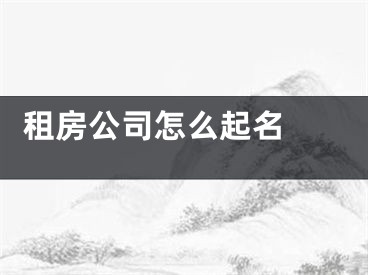  租房公司怎么起名 