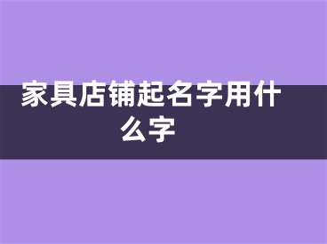  家具店铺起名字用什么字 