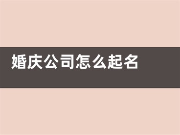  婚庆公司怎么起名 