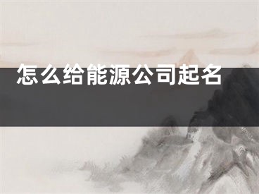  怎么给能源公司起名 