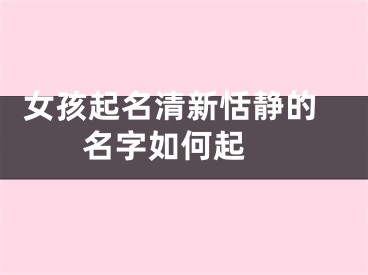  女孩起名清新恬静的名字如何起 