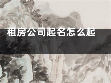  租房公司起名怎么起 