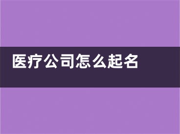  医疗公司怎么起名 