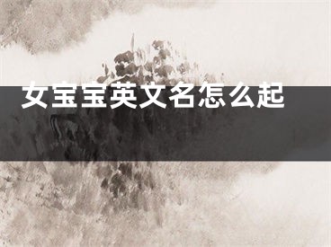  女宝宝英文名怎么起 