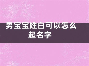  男宝宝姓白可以怎么起名字 