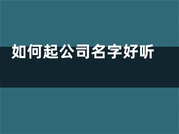  如何起公司名字好听 