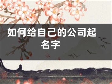  如何给自己的公司起名字 