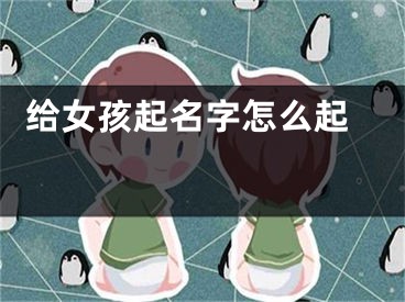  给女孩起名字怎么起 