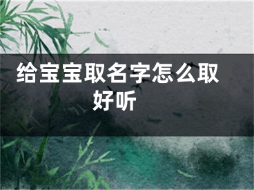  给宝宝取名字怎么取好听 