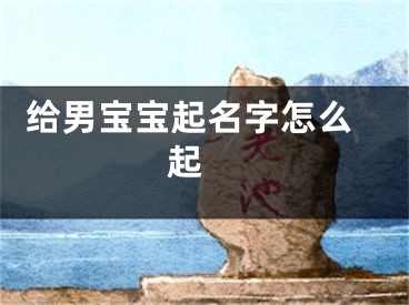  给男宝宝起名字怎么起 