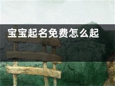  宝宝起名免费怎么起 