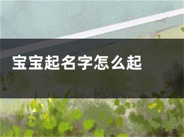  宝宝起名字怎么起 