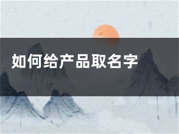  如何给产品取名字 