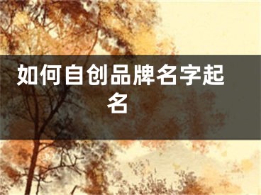  如何自创品牌名字起名 