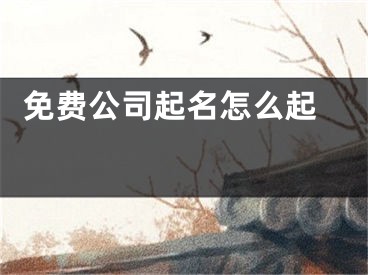  免费公司起名怎么起 