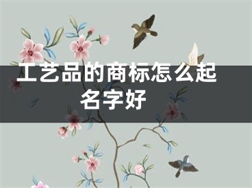  工艺品的商标怎么起名字好 