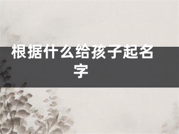  根据什么给孩子起名字 