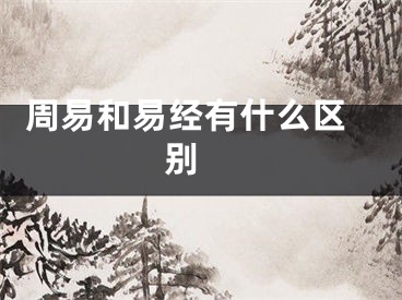  周易和易经有什么区别 