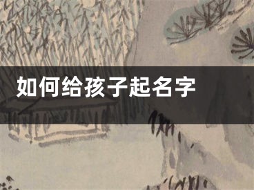  如何给孩子起名字 