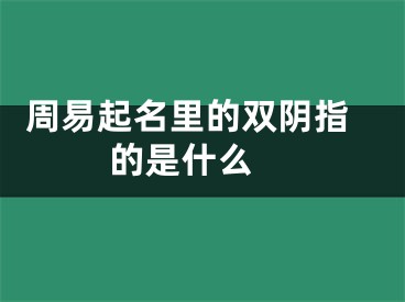  周易起名里的双阴指的是什么 