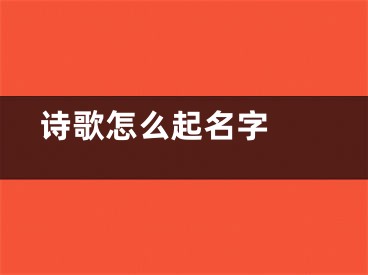  诗歌怎么起名字 