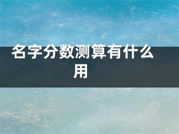  名字分数测算有什么用 