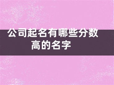  公司起名有哪些分数高的名字 