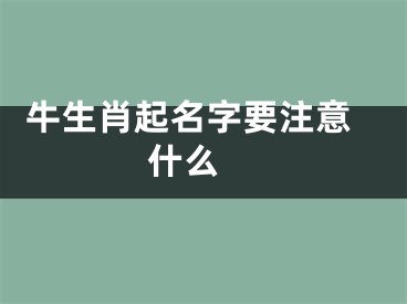  牛生肖起名字要注意什么 