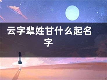  云字辈姓甘什么起名字 