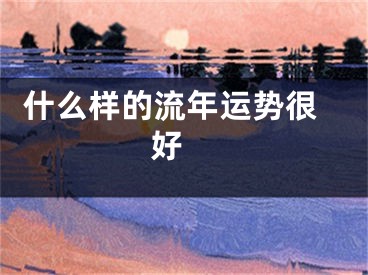  什么样的流年运势很好 