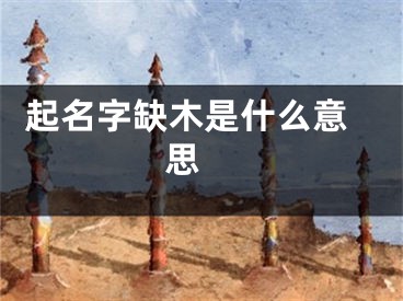  起名字缺木是什么意思 