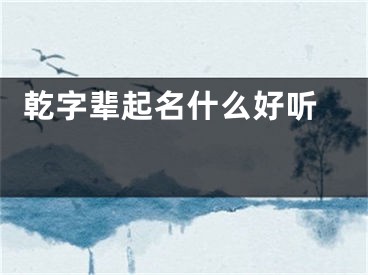  乾字辈起名什么好听 