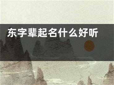  东字辈起名什么好听 