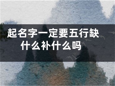  起名字一定要五行缺什么补什么吗 