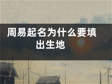  周易起名为什么要填出生地 