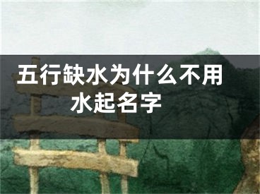  五行缺水为什么不用水起名字 