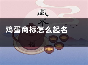  鸡蛋商标怎么起名 