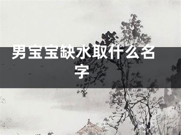  男宝宝缺水取什么名字 