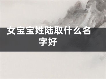  女宝宝姓陆取什么名字好 