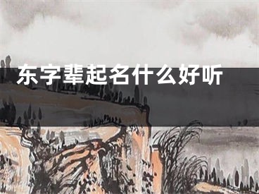  东字辈起名什么好听 