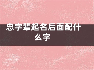  忠字辈起名后面配什么字 