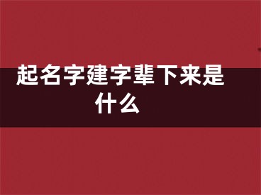  起名字建字辈下来是什么 