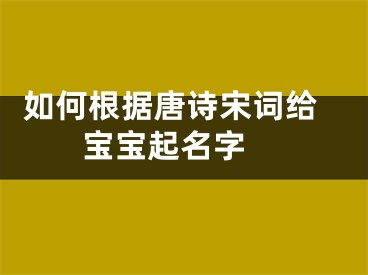  如何根据唐诗宋词给宝宝起名字 