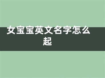  女宝宝英文名字怎么起 