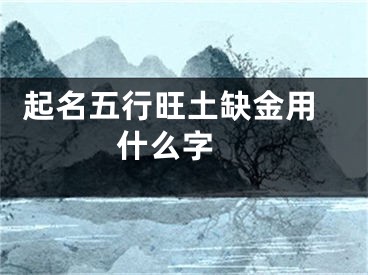  起名五行旺土缺金用什么字 