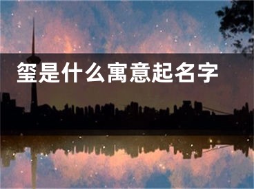  玺是什么寓意起名字 