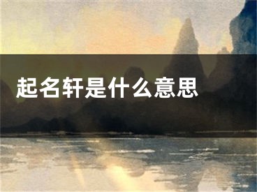  起名轩是什么意思 