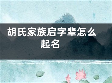  胡氏家族启字辈怎么起名 