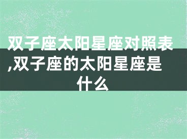 双子座太阳星座对照表,双子座的太阳星座是什么