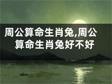 周公算命生肖兔,周公算命生肖兔好不好